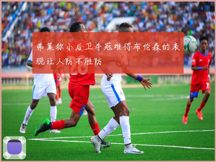 弗莱称小后卫夺冠难得布伦森的表现让人防不胜防