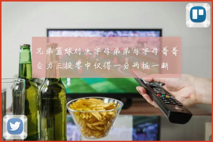 兄弟篮球对决字母弟弟与字母哥哥合力三投零中仅得一分两板一断