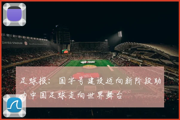 足球报:国字号建设迈向新阶段助力中国足球走向世界舞台