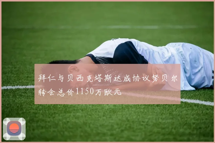 拜仁与贝西克塔斯达成协议努贝尔转会总价1150万欧元
