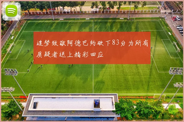 追梦致敬阿德巴约砍下83分为所有质疑者送上精彩回应