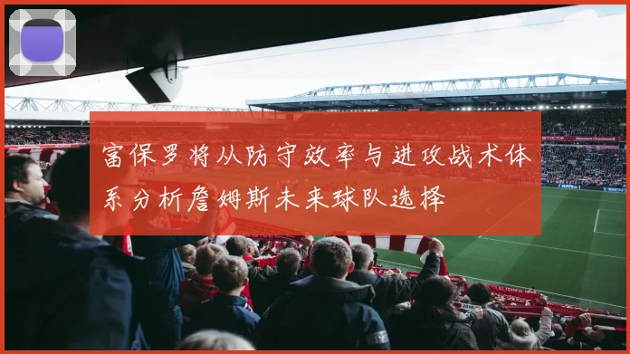 富保罗将从防守效率与进攻战术体系分析詹姆斯未来球队选择