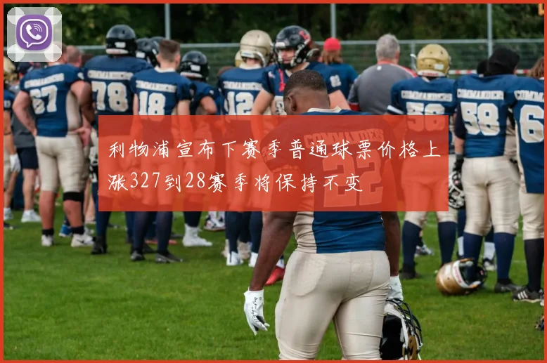 利物浦宣布下赛季普通球票价格上涨327到28赛季将保持不变
