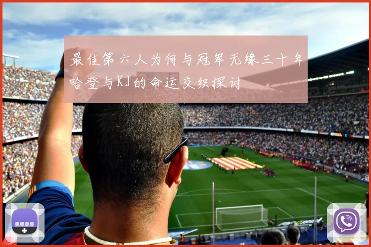 最佳第六人为何与冠军无缘三十年哈登与KJ的命运交织探讨