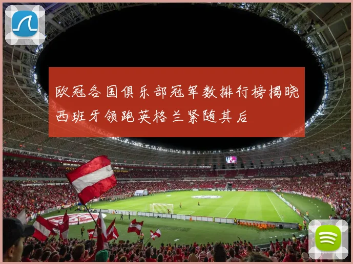 欧冠各国俱乐部冠军数排行榜揭晓西班牙领跑英格兰紧随其后