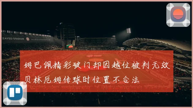 姆巴佩精彩破门却因越位被判无效贝林厄姆传球时位置不合法