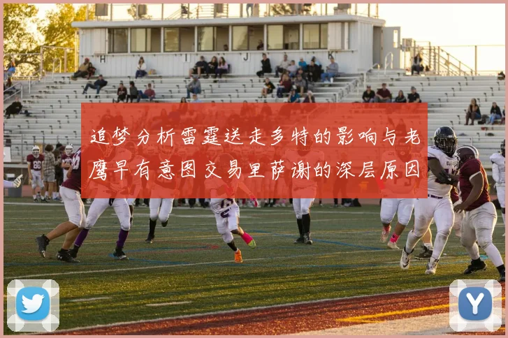 追梦分析雷霆送走多特的影响与老鹰早有意图交易里萨谢的深层原因