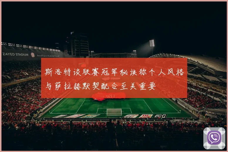 斯洛特谈联赛冠军秘诀称个人风格与萨拉赫默契配合至关重要