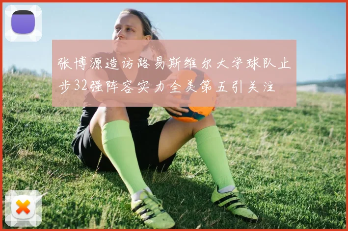 张博源造访路易斯维尔大学球队止步32强阵容实力全美第五引关注