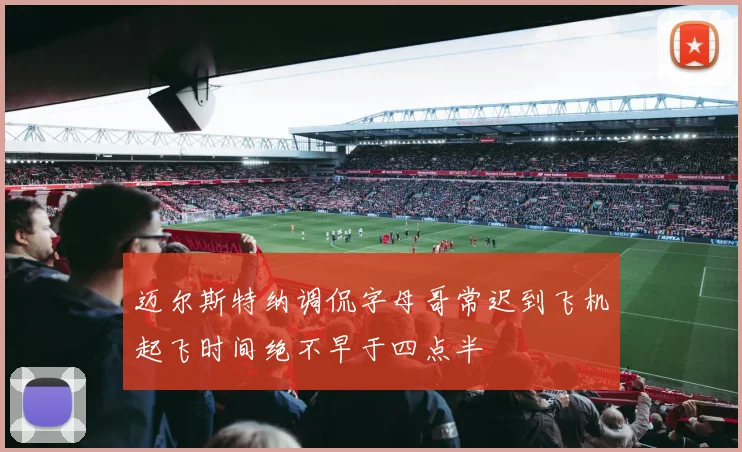 迈尔斯特纳调侃字母哥常迟到飞机起飞时间绝不早于四点半