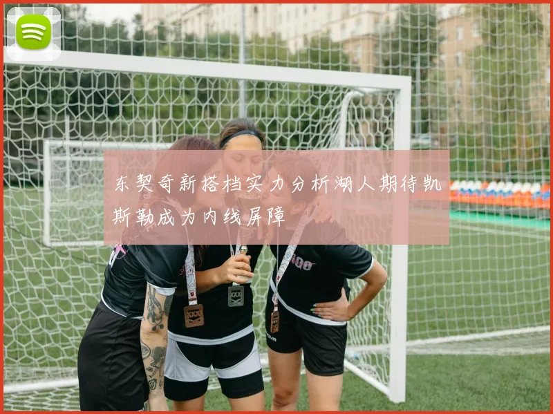 东契奇新搭档实力分析湖人期待凯斯勒成为内线屏障
